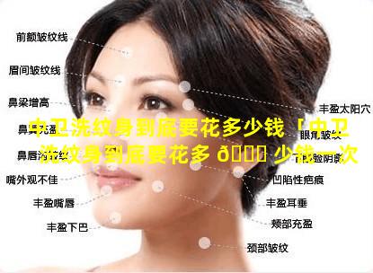 中卫洗纹身到底要花多少钱「中卫洗纹身到底要花多 🐅 少钱一次」